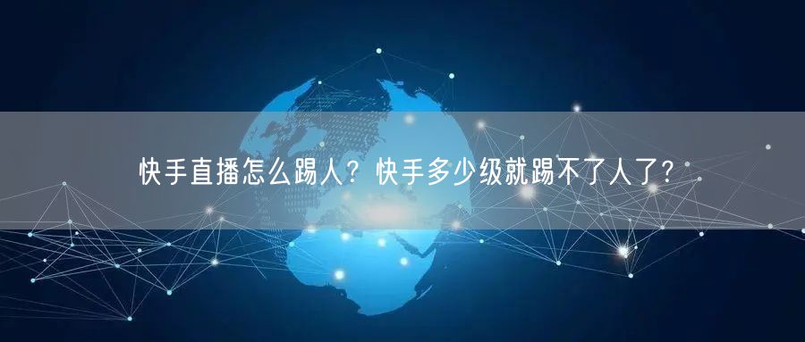 快手直播怎么踢人？快手多少级就踢不了人了？