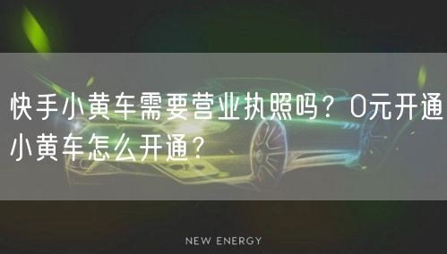 快手小黄车需要营业执照吗？0元开通小黄车怎么开通？