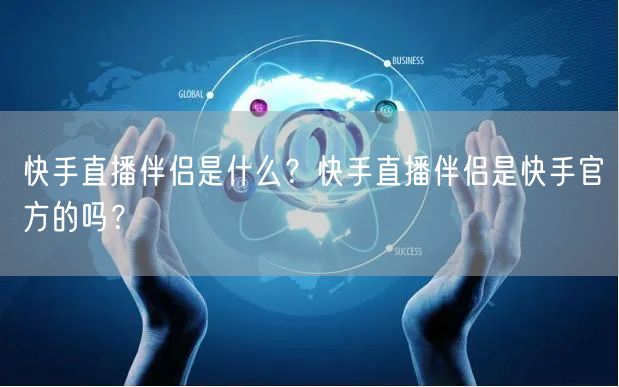 快手直播伴侣是什么？快手直播伴侣是快手官方的吗？