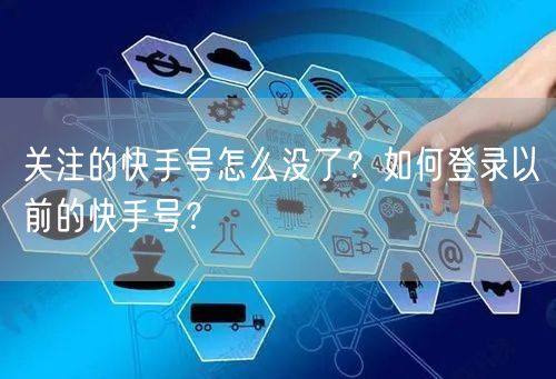 关注的快手号怎么没了？如何登录以前的快手号？