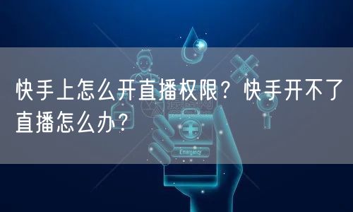 快手上怎么开直播权限？快手开不了直播怎么办？