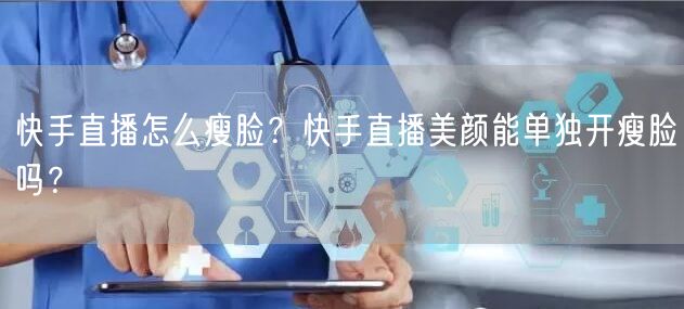 快手直播怎么瘦脸？快手直播美颜能单独开瘦脸吗？