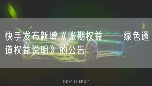 快手发布新增《账期权益——绿色通道权益说明》的公告