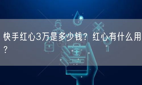 快手红心3万是多少钱?红心有什么用?